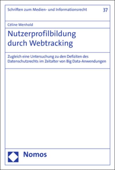 Nutzerprofilbildung durch Webtracking: Zugleich eine Untersuchung zu den Defiziten des Datenschutzrechts im Zeitalter von Big Data-Anwendungen (Schriften zum Medien- und Informationsrecht, Band 37) Law
