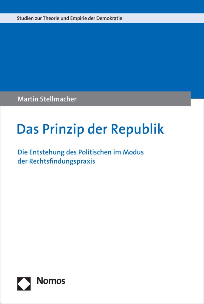 Das Prinzip der Republik: Die Entstehung des Politischen im Modus der Rechtsfindungspraxis (Studien zur Theorie und Empirie der Demokratie, Band 2) Philosophy