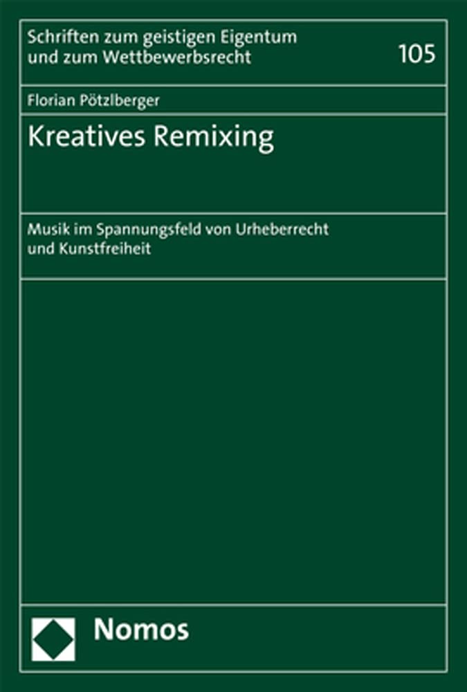Kreatives Remixing: Musik im Spannungsfeld von Urheberrecht und Kunstfreiheit (Schriften zum geistigen Eigentum und zum Wettbewerbsrecht, Band 105) Law