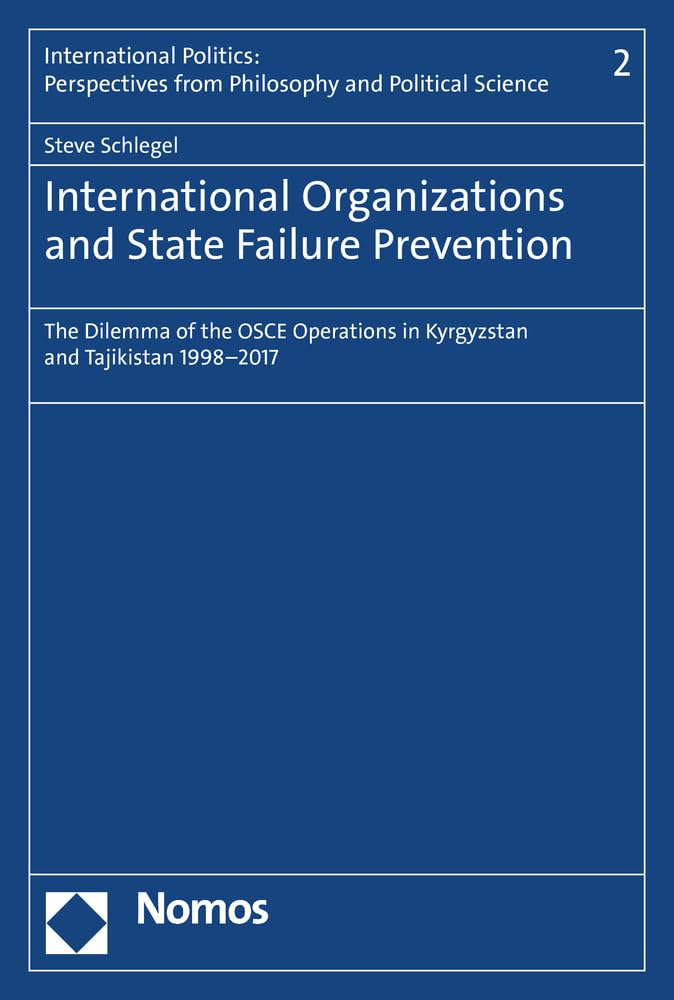 International Organizations and State Failure Prevention: The Dilemma of the OSCE Operations in Kyrgyzstan and Tajikistan 1998-2017 (International ... Philosophy and Political Science, Band 2) Law