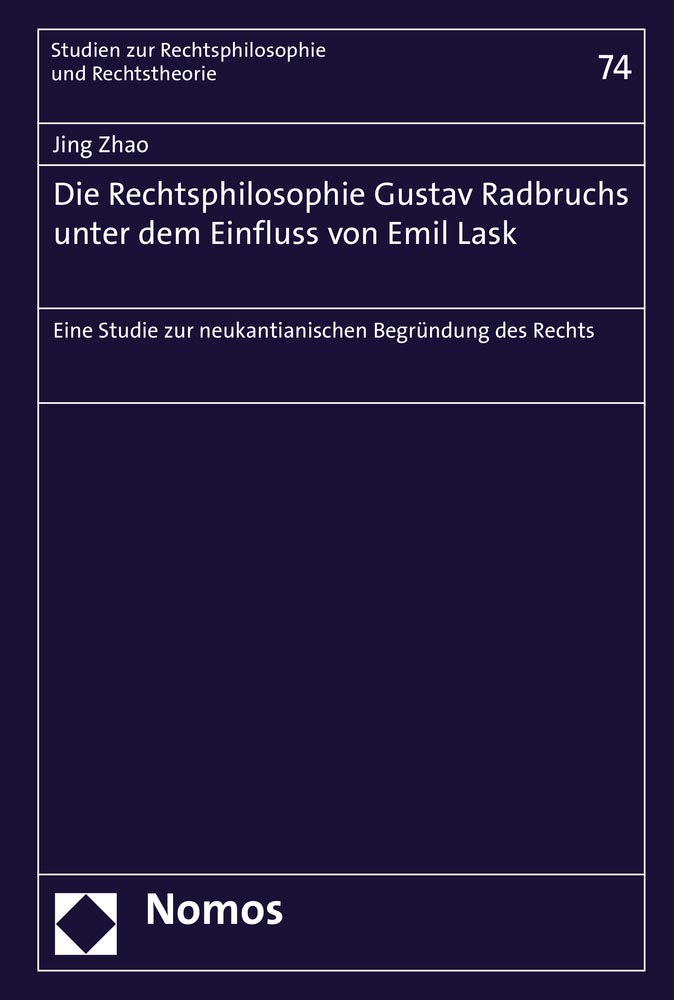 Die Rechtsphilosophie Gustav Radbruchs unter dem Einfluss von Emil Lask: Eine Studie zur neukantianischen Begründung des Rechts (Studien zur Rechtsphilosophie und Rechtstheorie, Band 74) Law