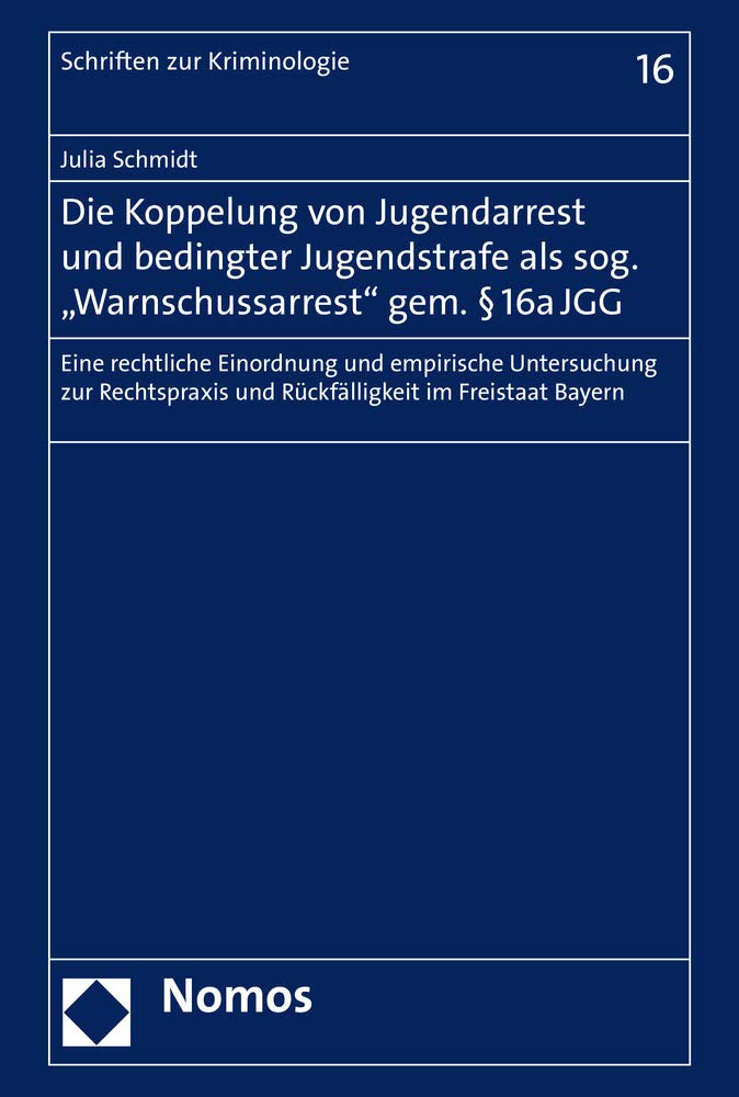 Die Koppelung von Jugendarrest und bedingter Jugendstrafe als sog. "Warnschussarrest" gem. § 16a JGG: Eine rechtliche Einordnung und empirische ... Freistaat Bayern (Schriften zur Kriminologie) Law