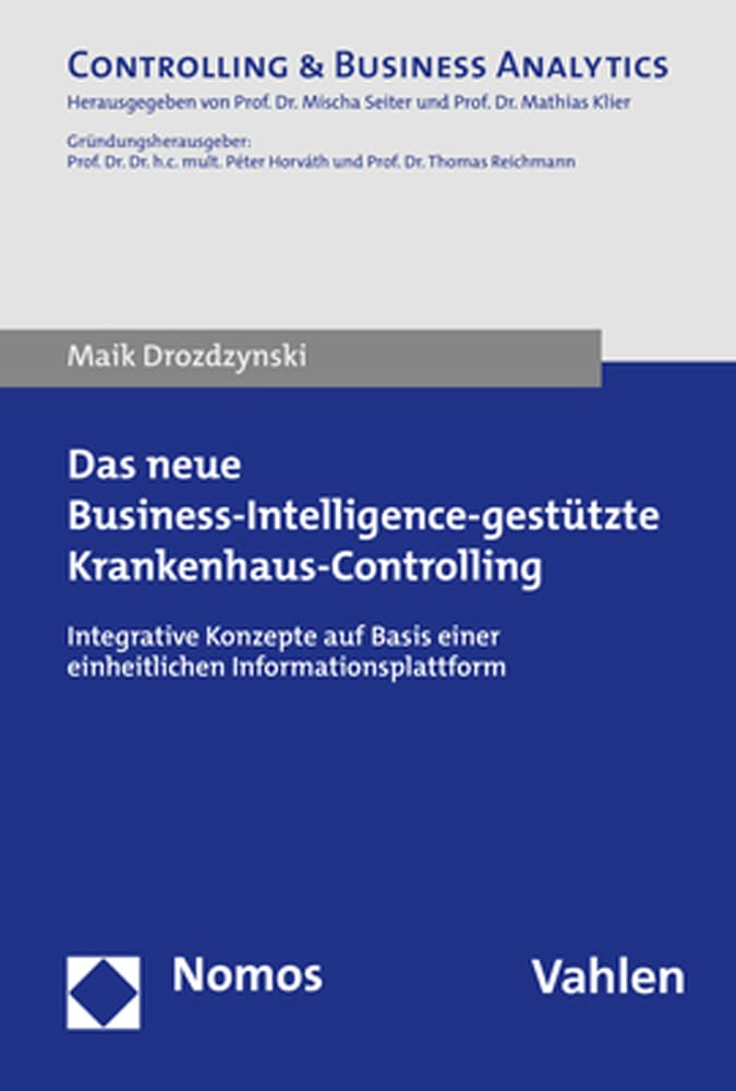 Das neue Business-Intelligence-gestützte Krankenhaus-Controlling: Integrative Konzepte auf Basis einer einheitlichen Informationsplattform (Controlling &Business Analytics) Law