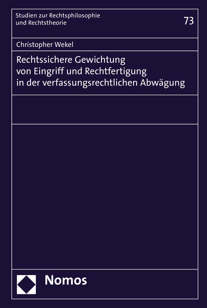 Rechtssichere Gewichtung von Eingriff und Rechtfertigung in der verfassungsrechtlichen Abwägung (Studien zur Rechtsphilosophie und Rechtstheorie, Band 73) Law