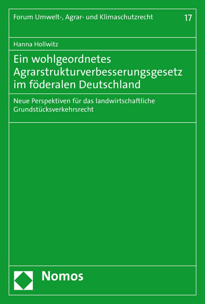 Ein wohlgeordnetes Agrarstrukturverbesserungsgesetz im föderalen Deutschland: Neue Perspektiven für das landwirtschaftliche Grundstücksverkehrsrecht (Forum Umwelt-, Agrar- und Klimaschutzrecht) Law