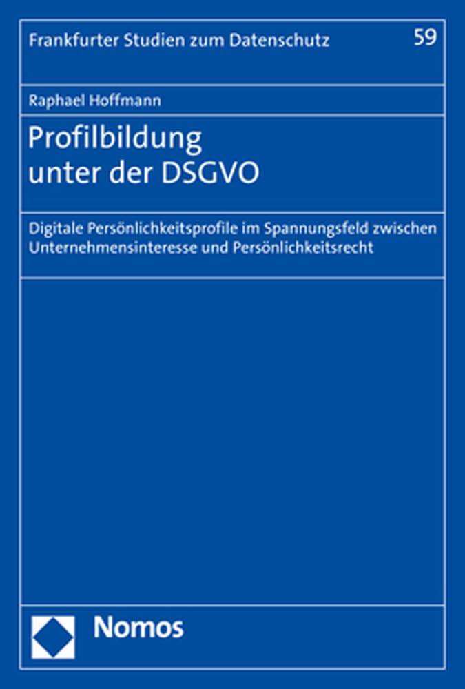 Profilbildung unter der DSGVO: Digitale Persönlichkeitsprofile im Spannungsfeld zwischen Unternehmensinteresse und Persönlichkeitsrecht (Frankfurter Studien zum Datenschutz, Band 59) Law