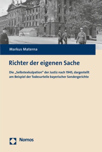 Richter der eigenen Sache: Die „Selbstexkulpation“ der Justiz nach 1945, dargestellt am Beispiel der Todesurteile bayerischer Sondergerichte Law