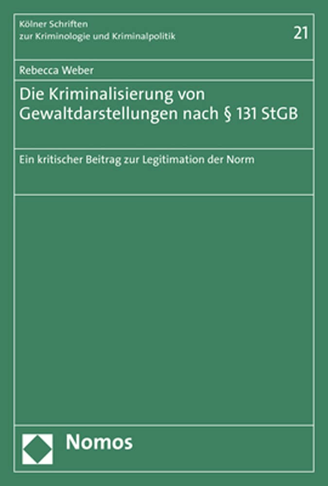 Die Kriminalisierung von Gewaltdarstellungen nach § 131 StGB: Ein kritischer Beitrag zur Legitimation der Norm (Kölner Schriften zur Kriminologie und Kriminalpolitik) Law