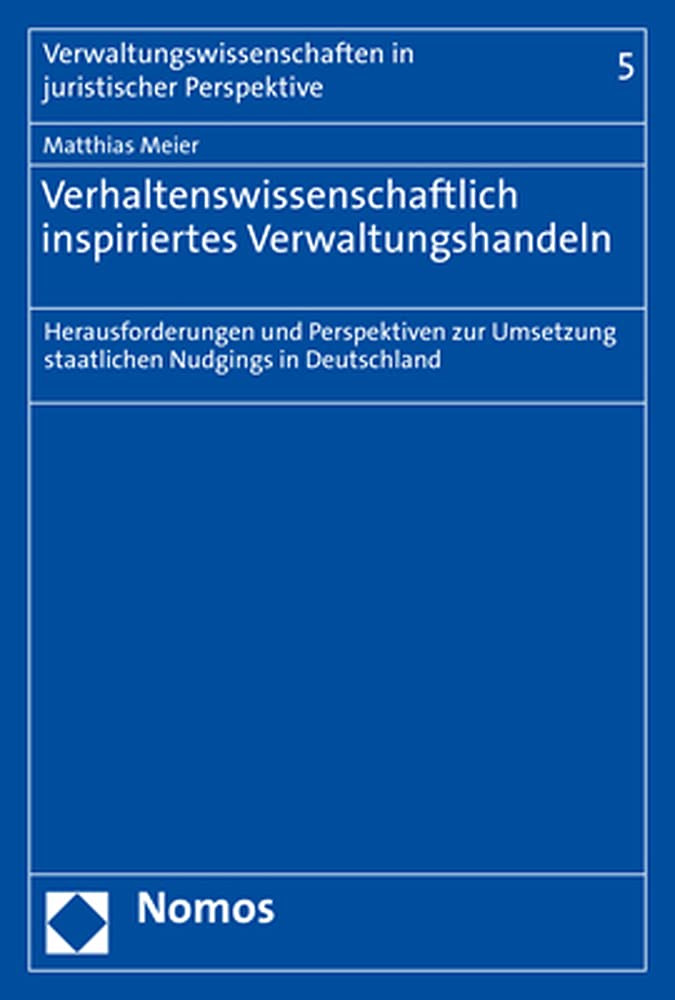 Verhaltenswissenschaftlich inspiriertes Verwaltungshandeln: Herausforderungen und Perspektiven zur Umsetzung staatlichen Nudgings in Deutschland (Verwaltungswissenschaften in juristischer Perspektive) Law
