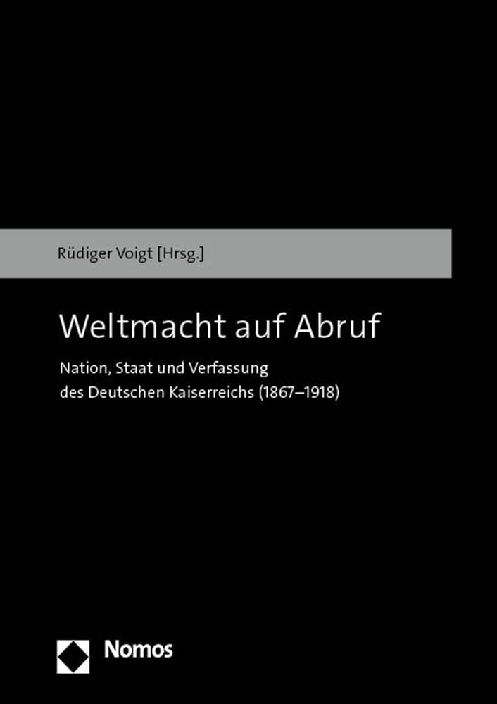 Weltmacht auf Abruf: Nation, Staat und Verfassung des Deutschen Kaiserreichs (1867–1918) Politics & History