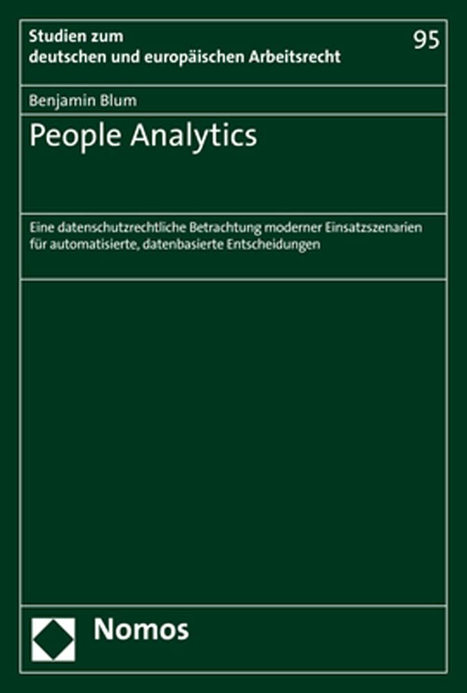 People Analytics: Eine datenschutzrechtliche Betrachtung moderner Einsatzszenarien für automatisierte, datenbasierte Entscheidungen (Studien zum deutschen und europäischen Arbeitsrecht) Law