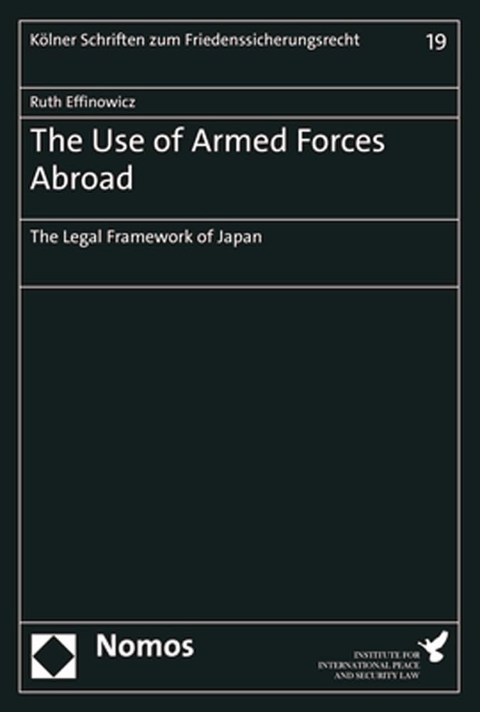 The Use of Armed Forces Abroad: The Legal Framework of Japan (Kölner Schriften zum Friedenssicherungsrecht – Cologne Studies on International Peace ... de la paix et de la sécurité internationale) Law