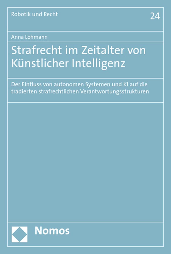 Strafrecht im Zeitalter von Künstlicher Intelligenz: Der Einfluss von autonomen Systemen und KI auf die tradierten strafrechtlichen Verantwortungsstrukturen (Robotik, Künstliche Intelligenz und Recht) Law