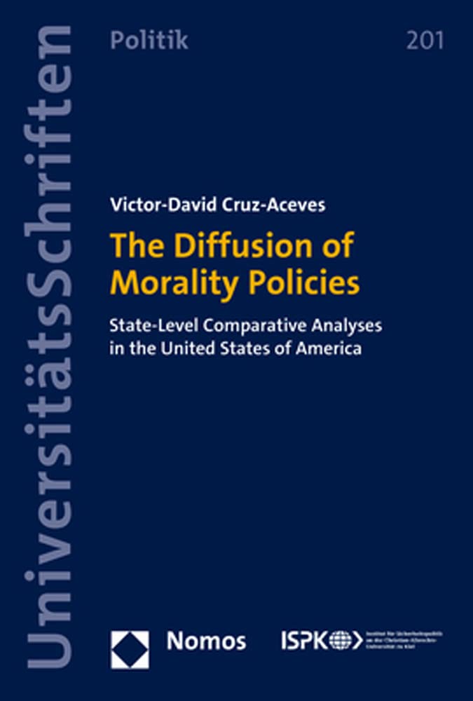 The Diffusion of Morality Policies: State-Level Comparative Analyses in the United States of America (Nomos Universitätsschriften Politik: Konstanzer ... zur Politik- und Verwaltungswissenschaft) Law