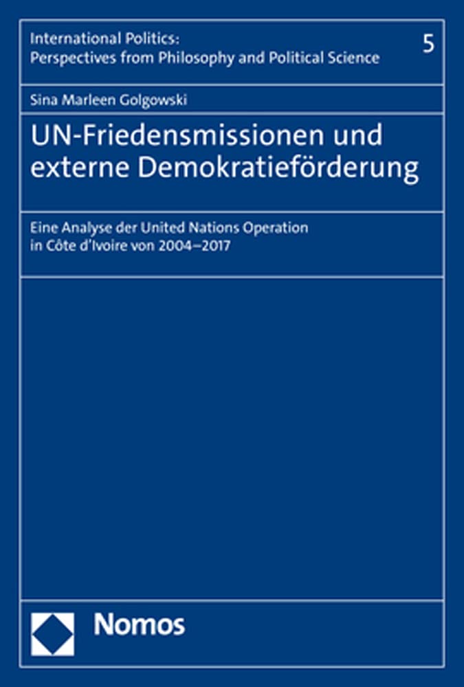 UN-Friedensmissionen und externe Demokratieförderung: Eine Analyse der United Nations Operation in Côte d’Ivoire von 2004–2017 (International ... from Philosophy and Political Science) Law