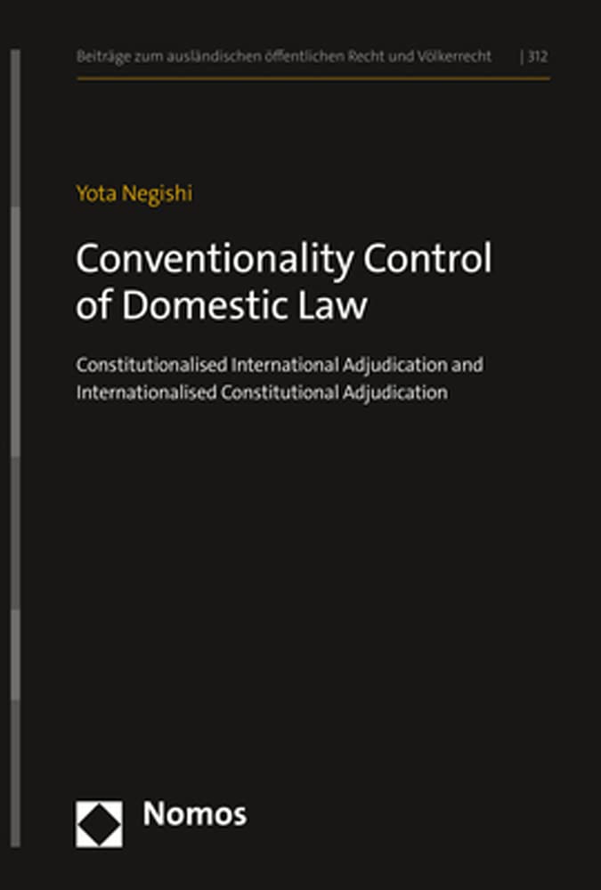 Conventionality Control of Domestic Law: Constitutionalised International Adjudication and Internationalised Constitutional Adjudication (Beiträge zum ausländischen öffentlichen Recht und Völkerrecht) Law