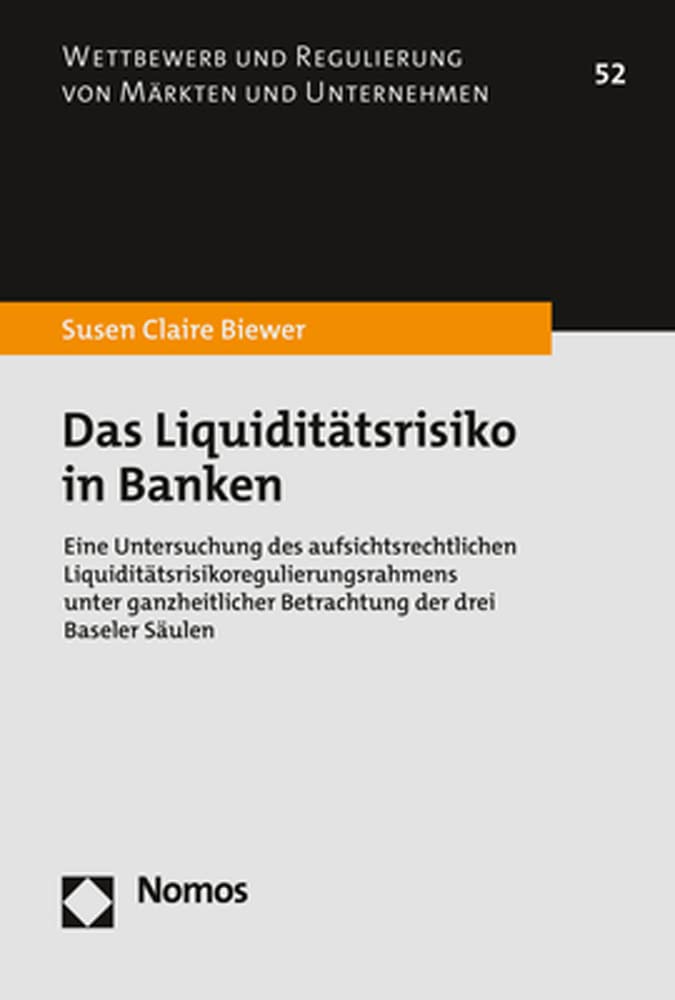 Das Liquiditätsrisiko in Banken: Eine Untersuchung des aufsichtsrechtlichen Liquiditätsrisikoregulierungsrahmens unter ganzheitlicher Betrachtung der ... und Regulierung von Märkten und Unternehmen) Law