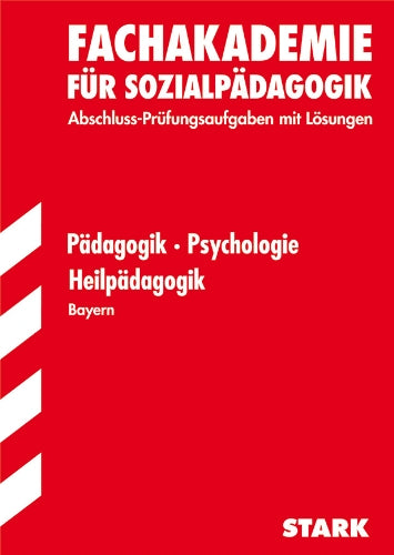 Fachschule /Fachakademie Bayern / Pädagogik / Psychologie / Heilpädagogik: Fachakademie für Sozialpädagogik Abschluss-Prüfungsaufgaben 2007-2012 mit Lösungen Study Guides