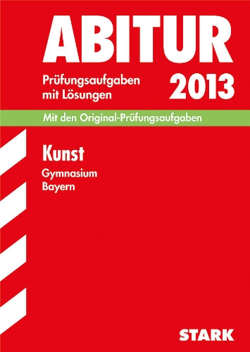 Abitur-Prüfungsaufgaben Gymnasium Bayern. Mit Lösungen / Kunst 2013: Mit den Original-Prüfungsaufgaben 2011-2012 Study Guides