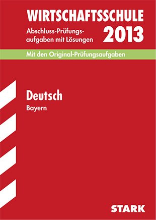 Abschluss-Prüfungsaufgaben Wirtschaftsschule Bayern. Mit Lösungen / Deutsch 2013: Mit den Original-Prüfungsaufgaben 2003-2012 Study Guides