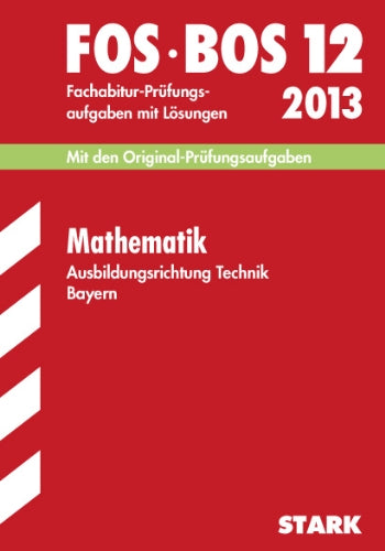 Abschluss-Prüfungsaufgaben Fachoberschule /Berufsoberschule Bayern / Mathematik FOS/BOS 12 Ausbildungsrichtung Technik 2013: Mit den Original-Fachabitur-Prüfungsaufgaben 2003-2012 mit Lösungen. Study Guides