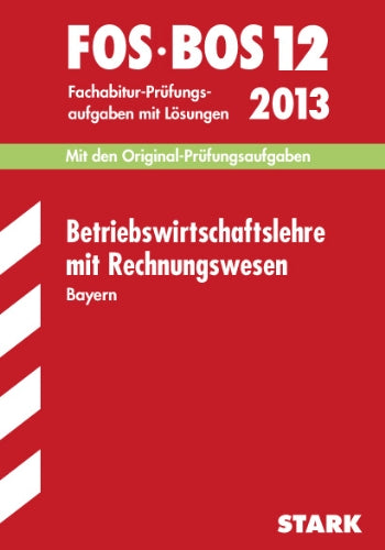 Abschluss-Prüfungsaufgaben Fachoberschule /Berufsoberschule Bayern / Betriebswirtschaftslehre mit Rechnungswesen FOS/BOS 12 / 2013: Mit den Original-Fachabitur-Prüfungsaufgaben 2005-2012 mit Lösungen Study Guides