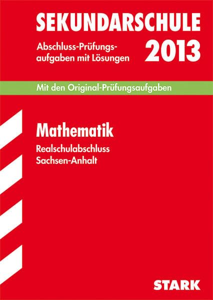 Abschluss-Prüfungsaufgaben Sekundarschule Sachsen-Anhalt / Realschulabschluss Mathematik 2013: Mit den Original-Prüfungsaufgaben 2005-2012 mit Lösungen. Study Guides