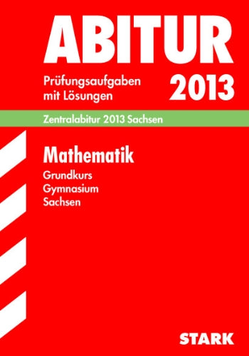 Abitur-Prüfungsaufgaben Gymnasium Sachsen. Mit Lösungen / Mathematik Grundkurs Zentralabitur 2013: Original-Prüfungsaufgaben 2010-2012. Study Guides