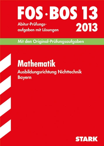 Abschluss-Prüfungen Fach-/Berufsoberschule Bayern / Mathematik FOS/BOS 13 / 2013 Ausbildungsrichtung Nichttechnik.: Mit den Original-Abitur-Prüfungsaufgaben 2006-2012 mit Lösungen Study Guides