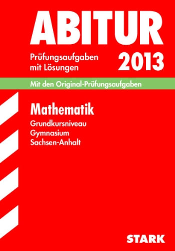 Abitur-Prüfungsaufgaben Gymnasium Sachsen-Anhalt. Aufgabensammlung mit Lösungen / Mathematik Grundkursniveau 2013: Mit den Original-Prüfungsaufgaben 2006-2012 Study Guides
