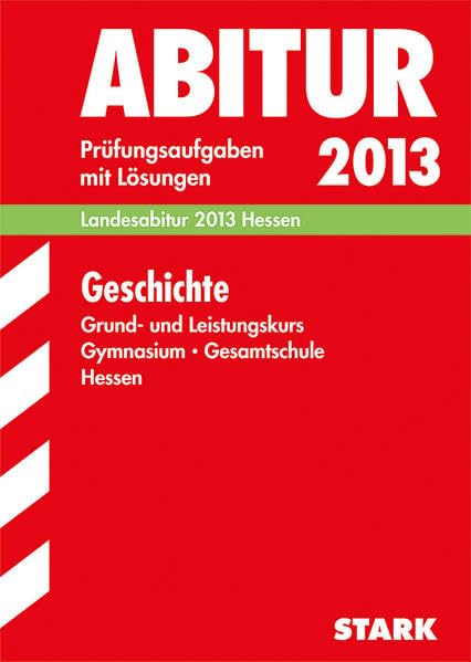 Abitur-Prüfungsaufgaben Gymnasium Hessen / Geschichte Grund- und Leistungskurs Landesabitur 2013: Prüfungsaufgaben 2010-2012 mit Lösungen. Study Guides