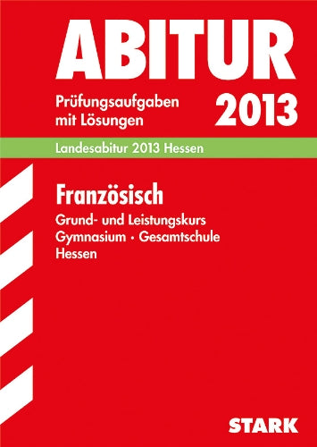Abitur-Prüfungsaufgaben Gymnasium Hessen / Französisch Grund- und Leistungskurs, Landesabitur 2013: Prüfungsaufgaben 2007-2012 mit Lösungen Study Guides