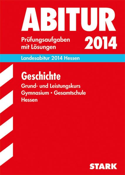 Abitur-Prüfungsaufgaben Gymnasium Hessen / Landesabitur Geschichte Grund- und Leistungskurs 2014: Prüfungsaufgaben 2011-2013 mit Lösungen. Study Guides