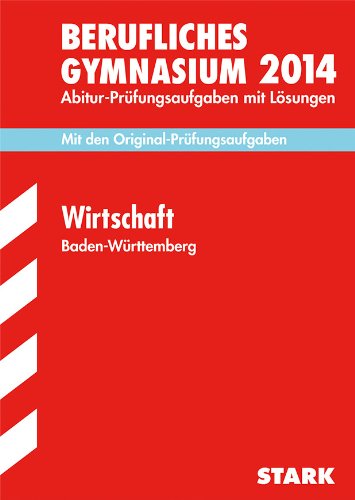Abitur-Prüfungsaufgaben Berufliche Gymnasien Baden-Württemberg. Mit Lösungen / Wirtschaft 2014: Mit den Original-Prüfungsaufgaben 2007-2013 Study Guides