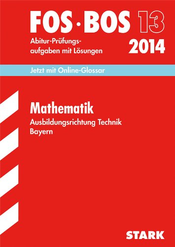 Abschluss-Prüfungen Fach-/Berufsoberschule Bayern / Mathematik FOS/BOS 13 2014 Ausbildungsrichtung Technik: Mit den Original-Abitur-Prüfungsaufgaben ... 2004-2013 mit Lösungen. Mit Online-Glossar Study Guides