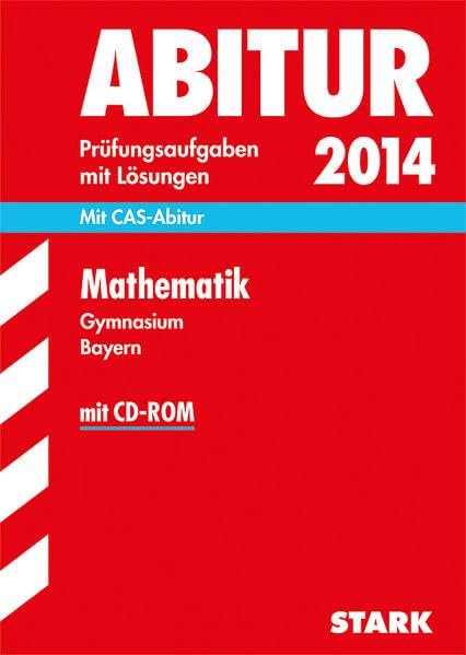 Abitur-Prüfungsaufgaben Gymnasium Bayern. Mit Lösungen / Mathematik 2014: Mit CAS-Abitur + CD-ROM: Mit CAS-Abitur. 2011-2013 Study Guides