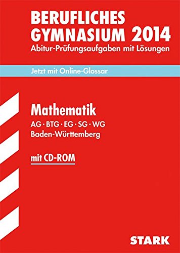 Abitur-Prüfungsaufgaben Berufliche Gymnasien Baden-Württemberg. Mit Lösungen / Mathematik mit CD-ROM 2014 AG · BTG · EG · SG · WG: Jetzt mit ... Lösungen 2010-2013. Jetzt mit Online-Glossar Study Guides
