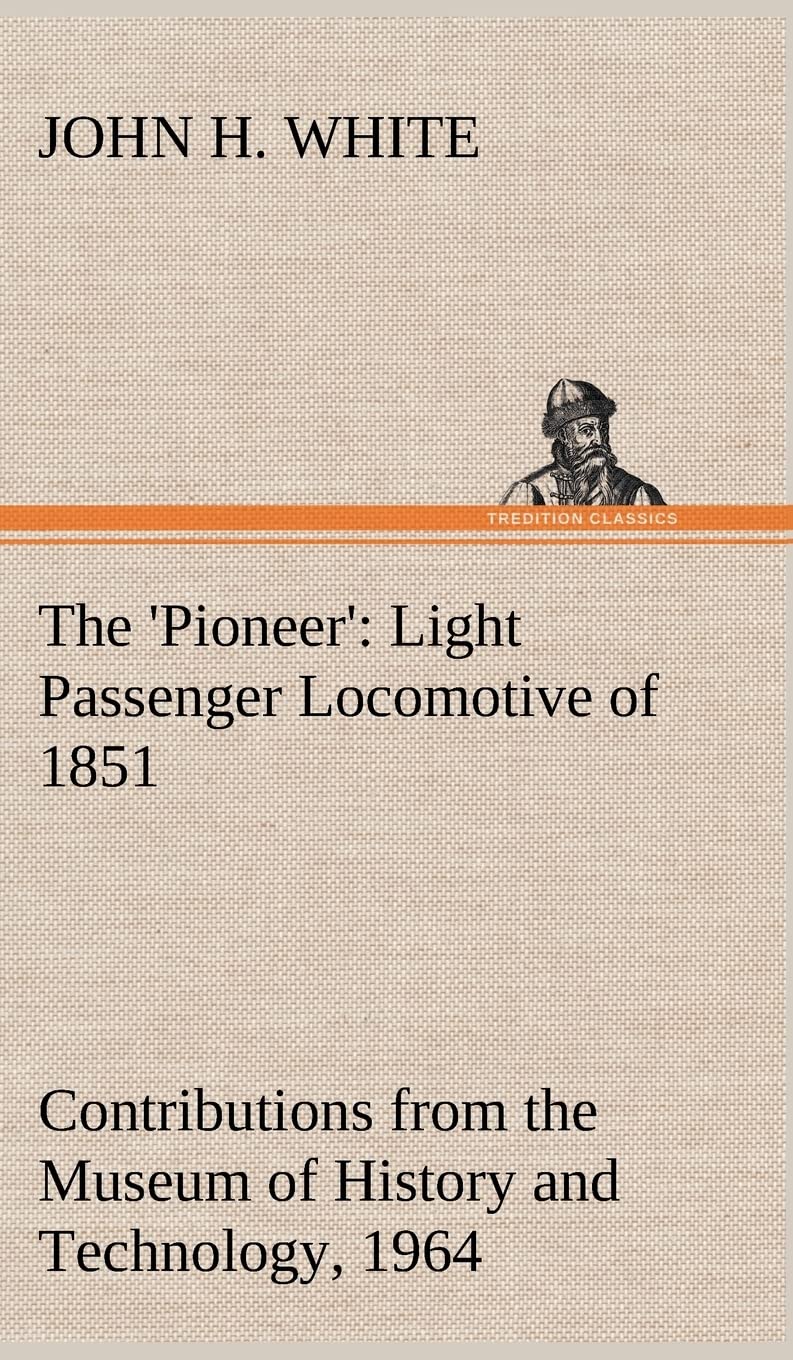 The 'Pioneer': Light Passenger Locomotive of 1851 United States Bulletin 240, Contributions from the Museum of History and Technology, paper 42, 1964 Media & Communication