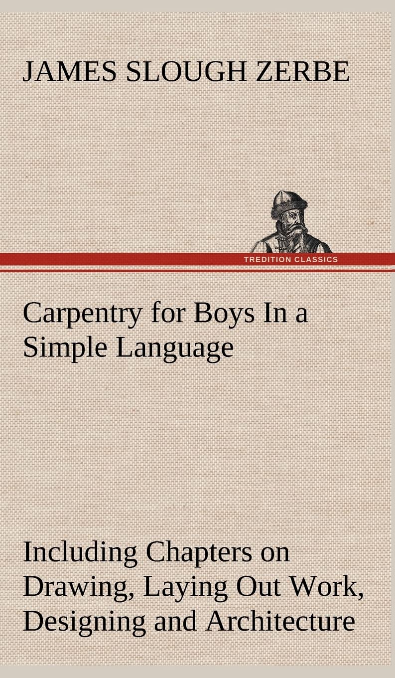 Carpentry for Boys In a Simple Language, Including Chapters on Drawing, Laying Out Work, Designing and Architecture With 250 Original Illustrations Media & Communication