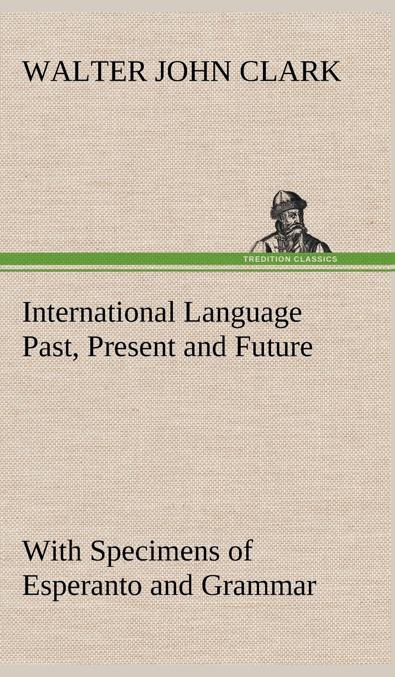 International Language Past, Present and Future: With Specimens of Esperanto and Grammar Contemporary literature