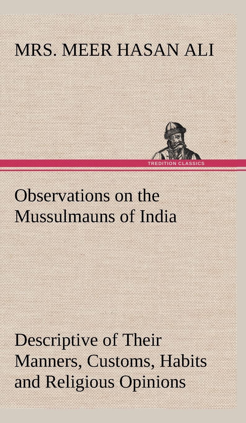 Observations on the Mussulmauns of India Descriptive of Their Manners, Customs, Habits and Religious Opinions Made During a Twelve Years' Residence in Their Immediate Society Politics & History