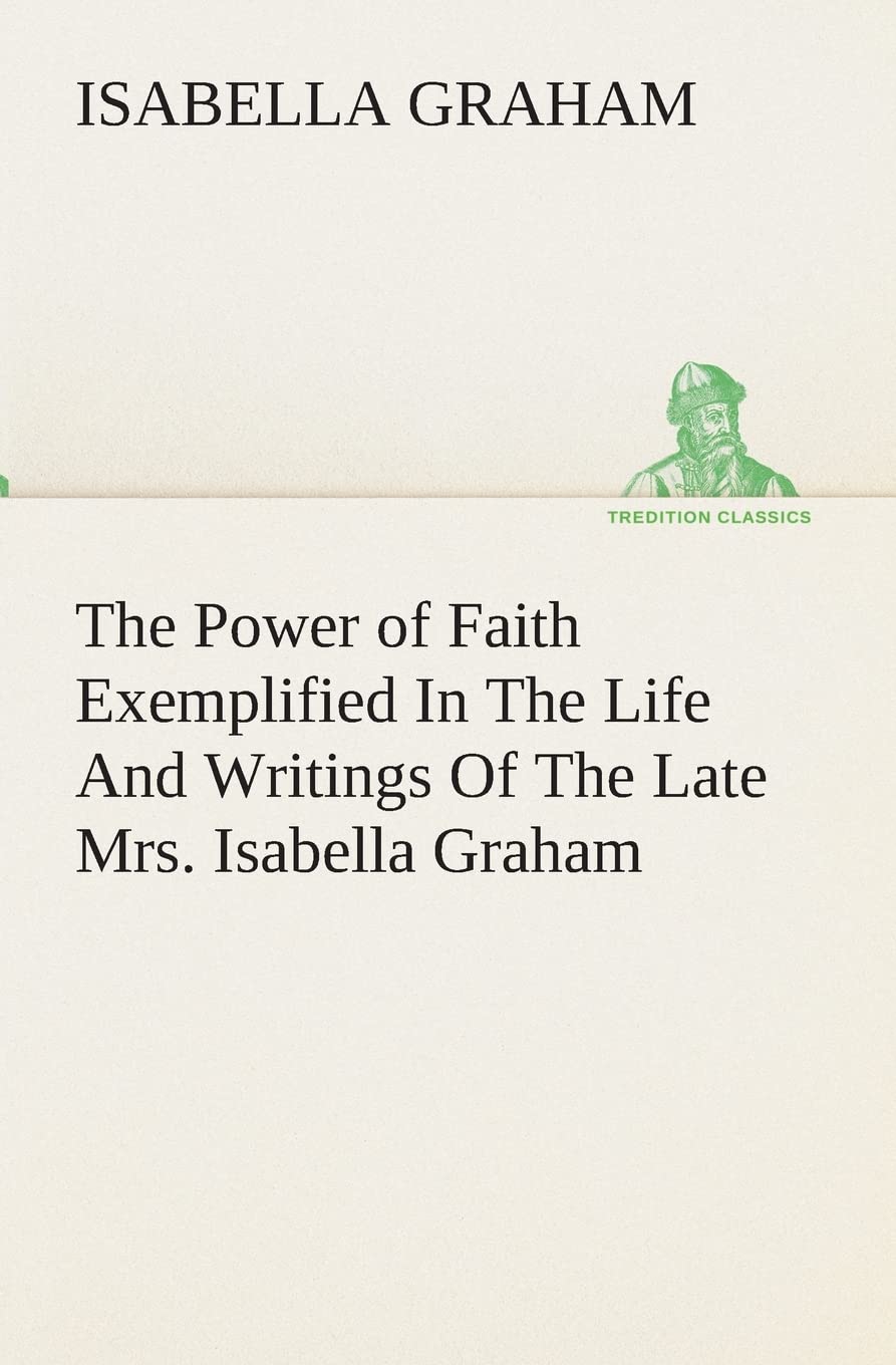 The Power of Faith Exemplified In The Life And Writings Of The Late Mrs. Isabella Graham. Contemporary literature Books