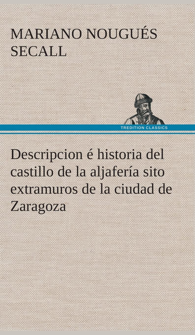Descripcion é historia del castillo de la aljafería sito  extramuros de la ciudad de Zaragoza Contemporary literature