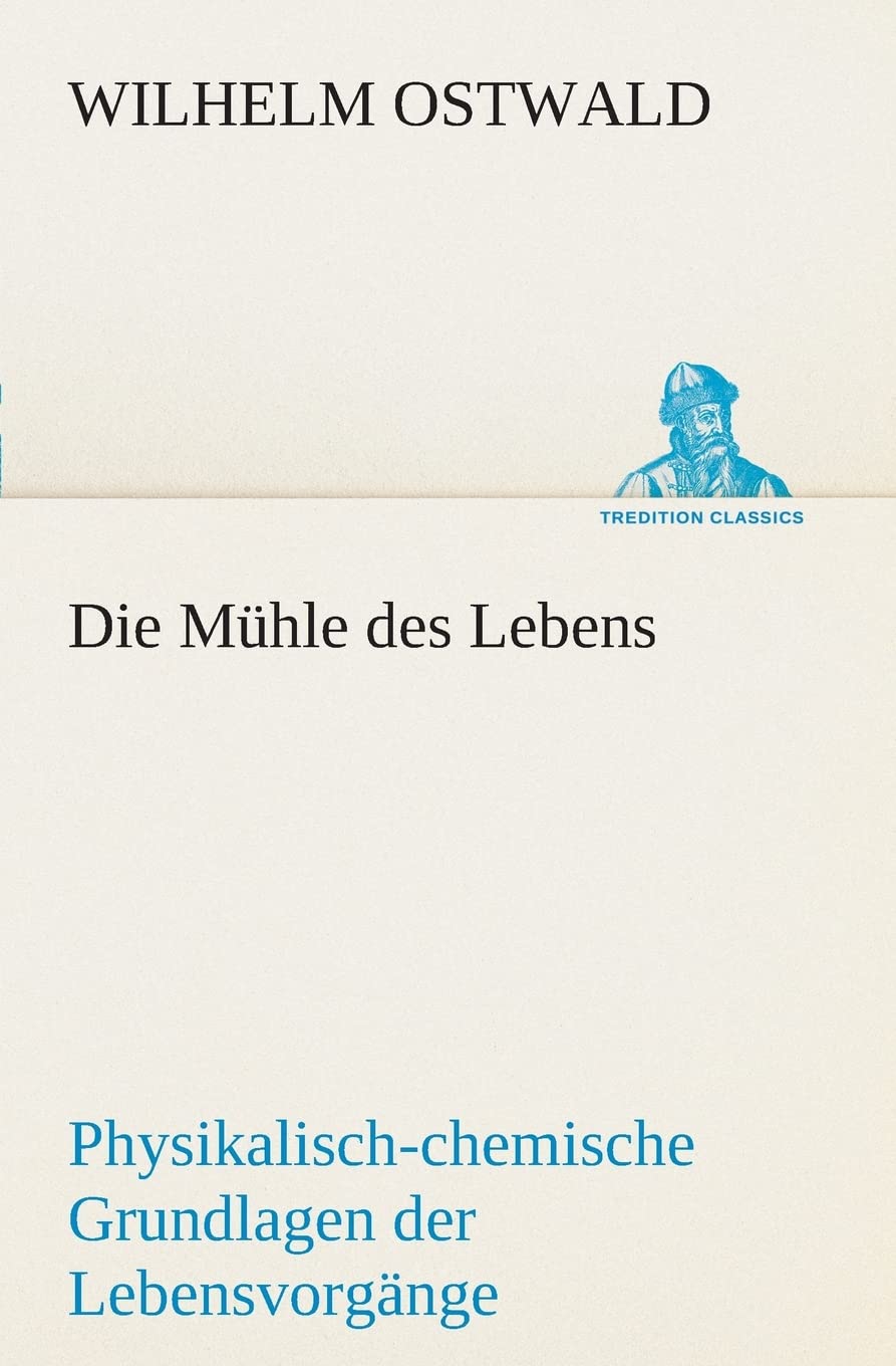 Die Mühle des Lebens: Physikalisch-chemische Grundlagen der Lebensvorgänge (TREDITION CLASSICS) Essays & Short Stories