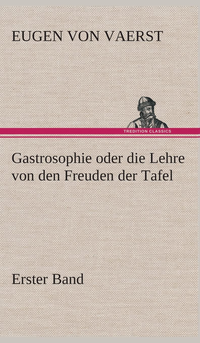 Gastrosophie oder die Lehre von den Freuden der Tafel: Erster Band Essays & Short Stories