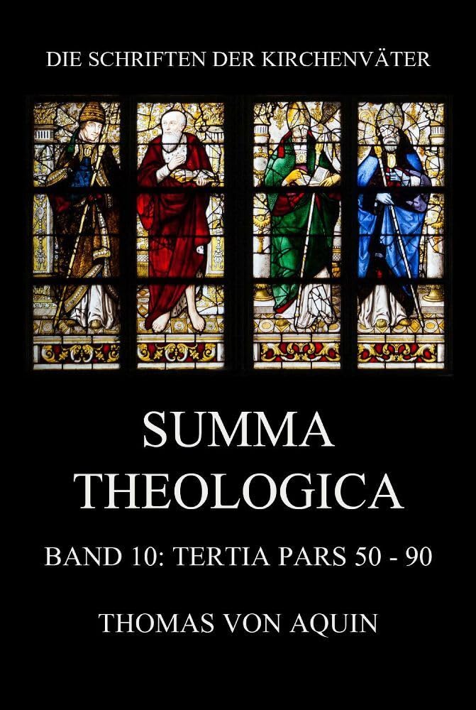 Summa Theologica, Band 10: Tertia Pars, Quaestiones 50 - 90: Summa Theologiae Band 10 (Die Schriften der Kirchenväter, Band 114) Religion & Esotericism