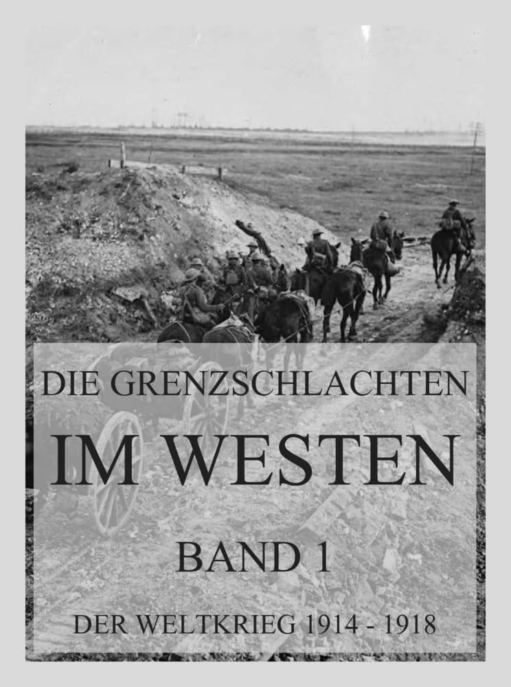 Die Grenzschlachten im Westen, Band 1: Der Weltkrieg 1914 - 1918. Die militärischen Operationen zu Lande (Der Weltkrieg 1914 bis 1918 (Reichsarchiv), Band 1) Politics & History