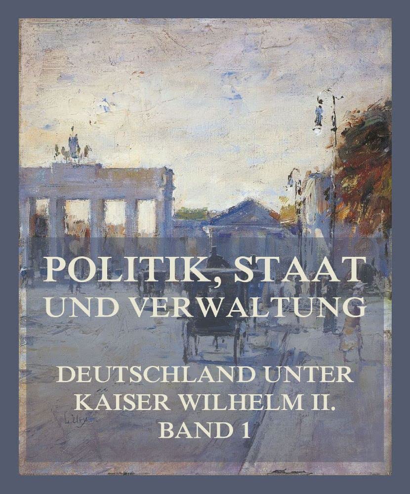 Politik, Staat und Verwaltung (Deutschland unter Kaiser Wilhelm II., Band 1) Politics & History