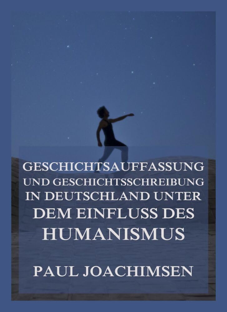 Geschichtsauffassung und Geschichtsschreibung in Deutschland unter dem Einfluss des Humanismus Philosophy