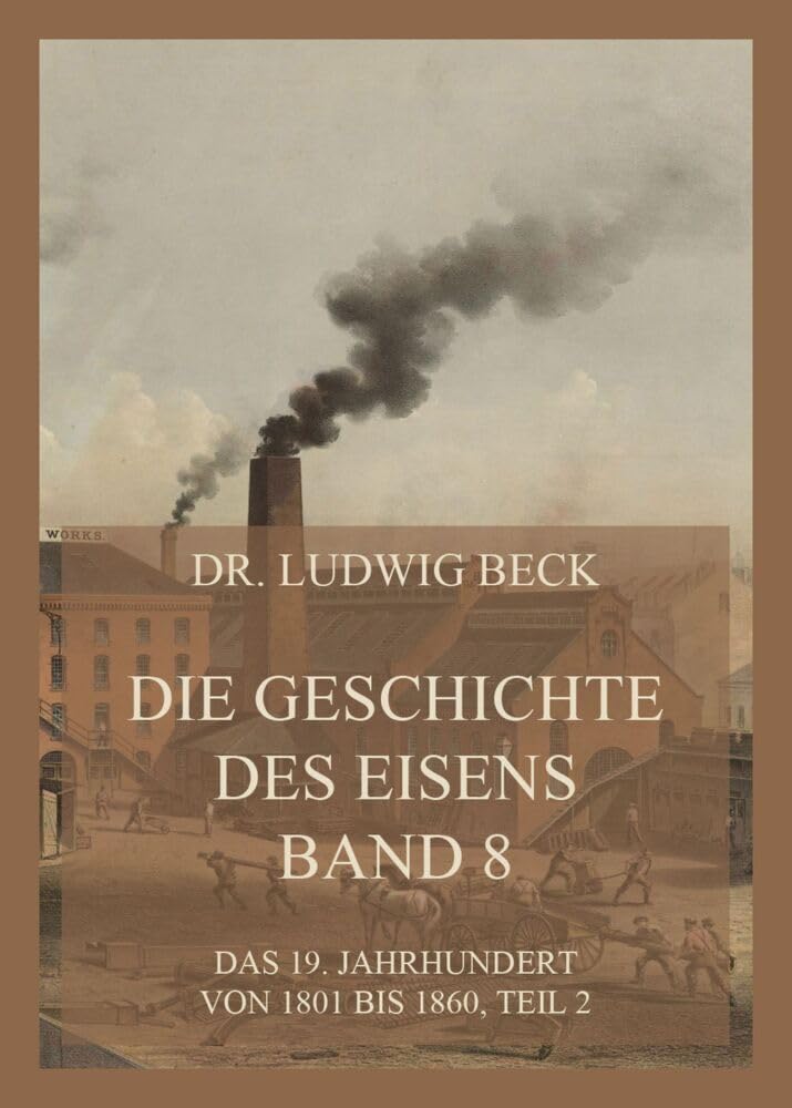Die Geschichte des Eisens, Band 8: Das 19. Jahrhundert von 1801 bis 1860, Teil 2 Business & Technology